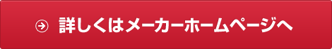 詳しくはメーカーホームページへ